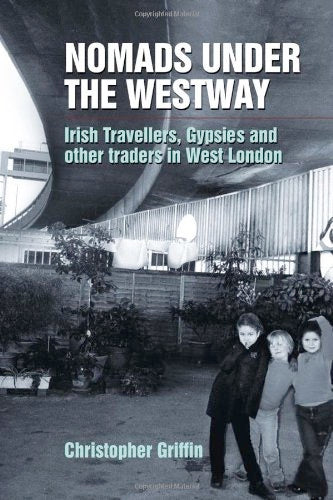 CHRISTOPHER GRIFFIN, Nomads Under the Westway: Irish Travellers, Gypsies and other traders in West London (University Of Hertfordshire Press; , UK 2008, Paperback) Book VG+/VG+