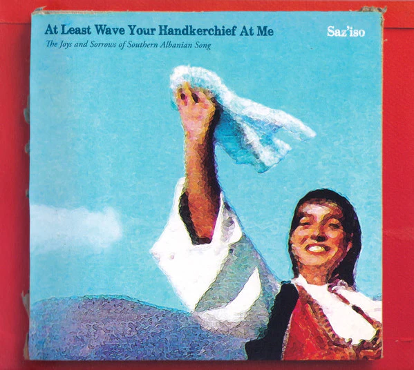SAZ'ISO, At Least Wave Your Handkerchief At Me (The Joys and Sorrows of Southern Albanian Song) (Glitterbeat; GBCD 053, Germany 2017, Booklet) CD VG+/VG+